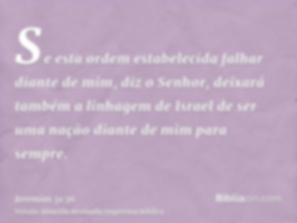 Se esta ordem estabelecida falhar diante de mim, diz o Senhor, deixará também a linhagem de Israel de ser uma nação diante de mim para sempre.