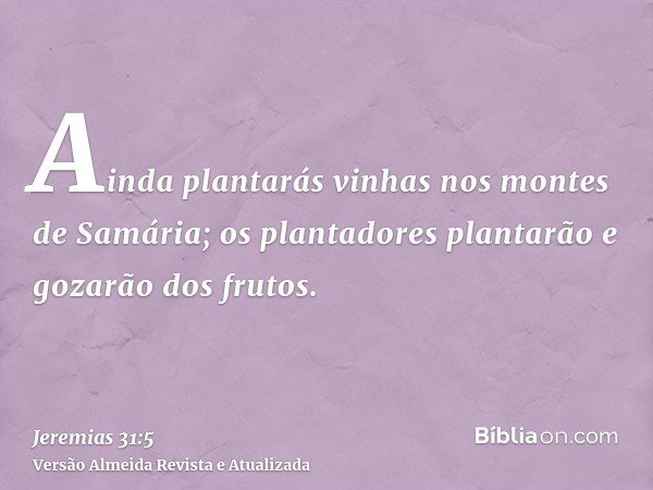 Ainda plantarás vinhas nos montes de Samária; os plantadores plantarão e gozarão dos frutos.