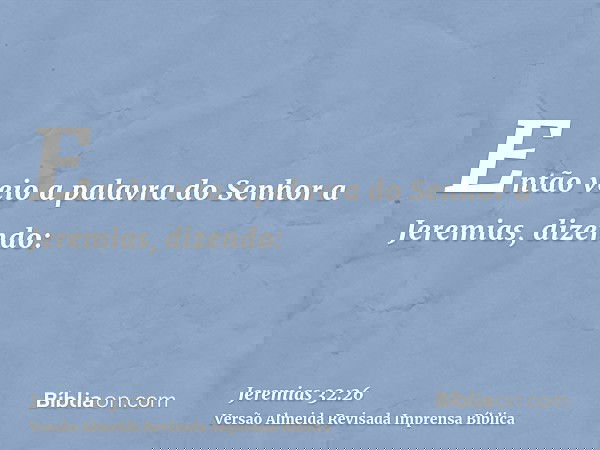 Então veio a palavra do Senhor a Jeremias, dizendo: