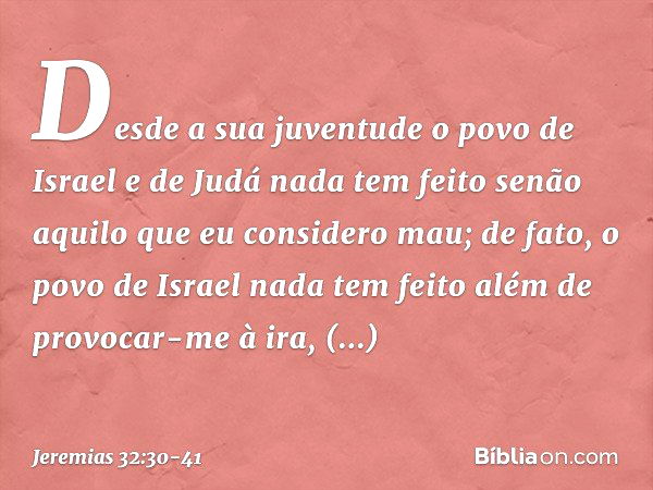 " 'Desde a sua juventude o povo de Israel e de Judá nada tem feito senão aquilo que eu considero mau; de fato, o povo de Israel nada tem feito além de provocar-