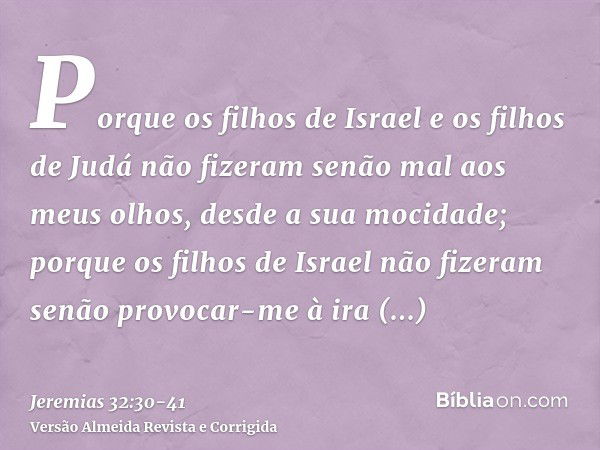 Porque os filhos de Israel e os filhos de Judá não fizeram senão mal aos meus olhos, desde a sua mocidade; porque os filhos de Israel não fizeram senão provocar