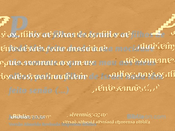 Pois os filhos de Israel e os filhos de Judá têm feito desde a sua mocidade tão somente o que era mau aos meus olhos; pois os filhos de Israel nada têm feito se