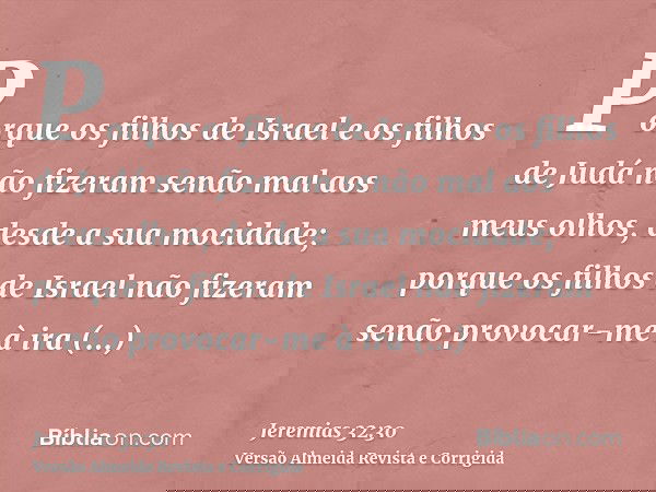 Porque os filhos de Israel e os filhos de Judá não fizeram senão mal aos meus olhos, desde a sua mocidade; porque os filhos de Israel não fizeram senão provocar