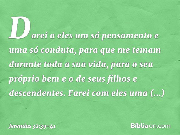 Darei a eles um só pensamento e uma só conduta, para que me temam durante toda a sua vida, para o seu próprio bem e o de seus filhos e descendentes. Farei com e