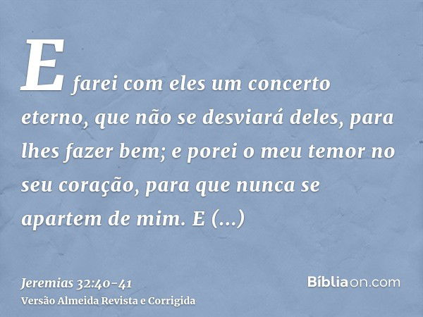 E farei com eles um concerto eterno, que não se desviará deles, para lhes fazer bem; e porei o meu temor no seu coração, para que nunca se apartem de mim.E aleg