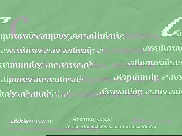 Comprarão campos por dinheiro, assinarão escrituras e as selarão, e chamarão testemunhas, na terra de Benjamim, e nos lugares ao redor de Jerusalém, e nas cidad