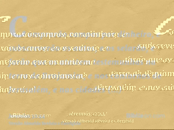 Comprarão campos por dinheiro, e subscreverão os autos, e os selarão, e farão que os atestem testemunhas na terra de Benjamim, e nos contornos de Jerusalém, e n