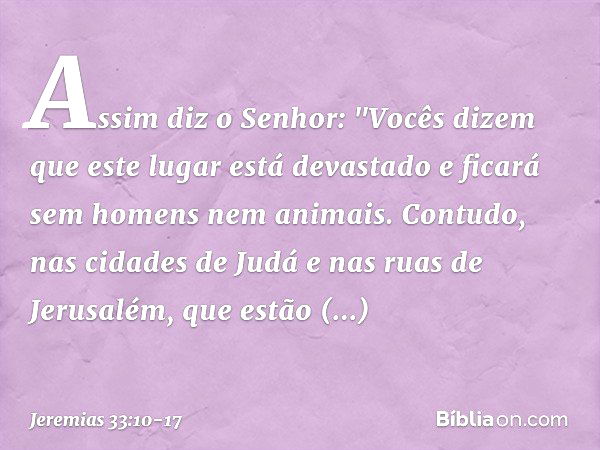 Assim diz o Senhor: "Vocês dizem que este lugar está devastado e ficará sem homens nem animais. Contudo, nas cidades de Judá e nas ruas de Jerusalém, que estão 