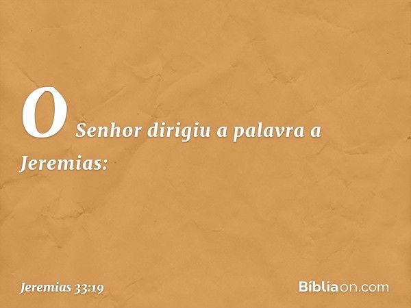 O Senhor dirigiu a palavra a Jeremias: -- Jeremias 33:19