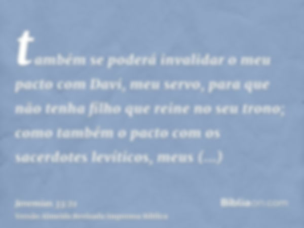 também se poderá invalidar o meu pacto com Davi, meu servo, para que não tenha filho que reine no seu trono; como também o pacto com os sacerdotes levíticos, me