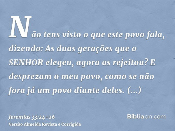 Não tens visto o que este povo fala, dizendo: As duas gerações que o SENHOR elegeu, agora as rejeitou? E desprezam o meu povo, como se não fora já um povo diant