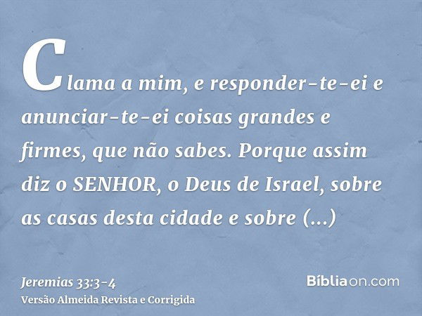 Clama a mim, e responder-te-ei e anunciar-te-ei coisas grandes e firmes, que não sabes.Porque assim diz o SENHOR, o Deus de Israel, sobre as casas desta cidade 