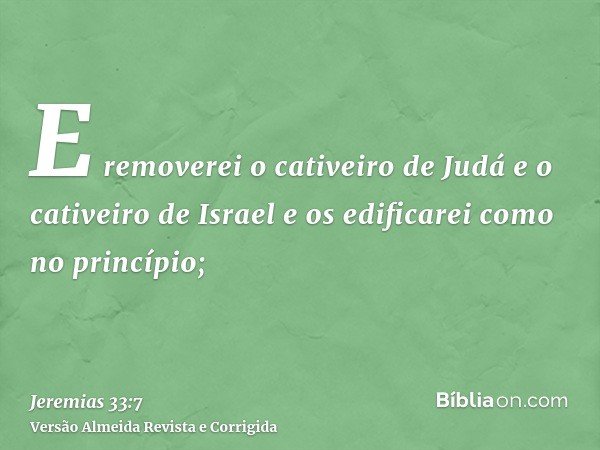 E removerei o cativeiro de Judá e o cativeiro de Israel e os edificarei como no princípio;