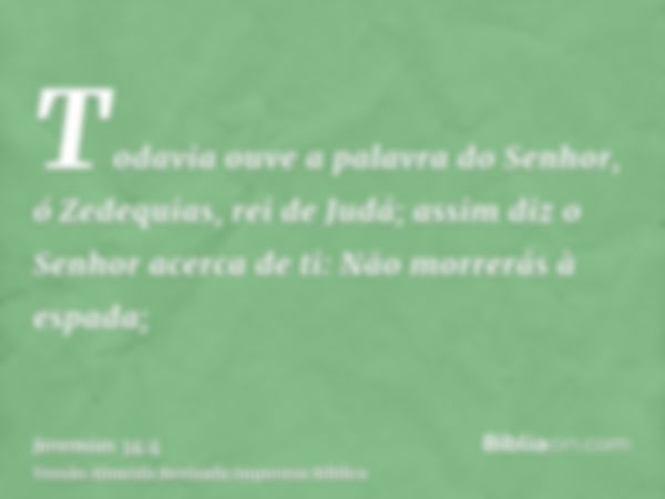 Todavia ouve a palavra do Senhor, ó Zedequias, rei de Judá; assim diz o Senhor acerca de ti: Não morrerás à espada;