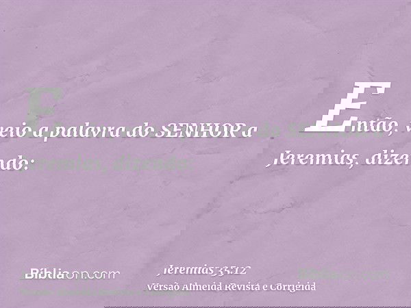 Então, veio a palavra do SENHOR a Jeremias, dizendo: