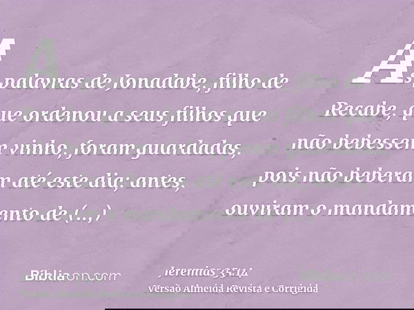 As palavras de Jonadabe, filho de Recabe, que ordenou a seus filhos que não bebessem vinho, foram guardadas, pois não beberam até este dia; antes, ouviram o man