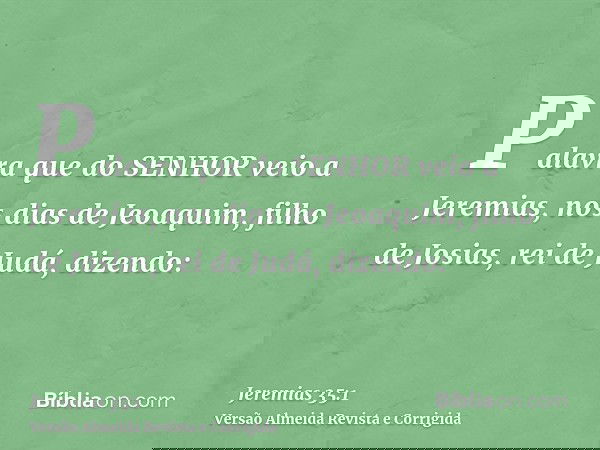 Palavra que do SENHOR veio a Jeremias, nos dias de Jeoaquim, filho de Josias, rei de Judá, dizendo: