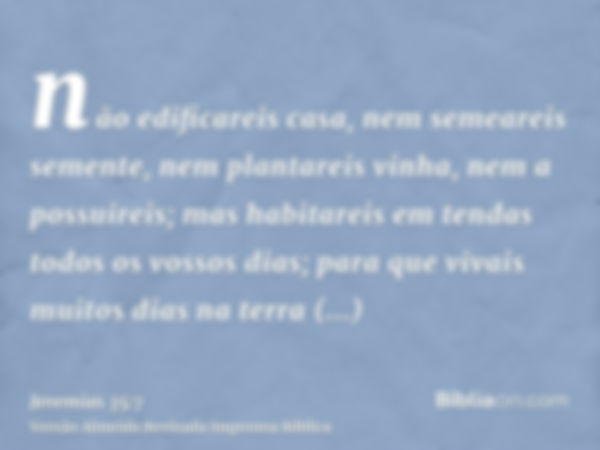 não edificareis casa, nem semeareis semente, nem plantareis vinha, nem a possuireis; mas habitareis em tendas todos os vossos dias; para que vivais muitos dias 