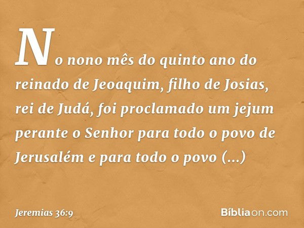 No nono mês do quinto ano do reinado de Jeoaquim, filho de Josias, rei de Judá, foi proclamado um jejum perante o Senhor para todo o povo de Jerusalém e para to