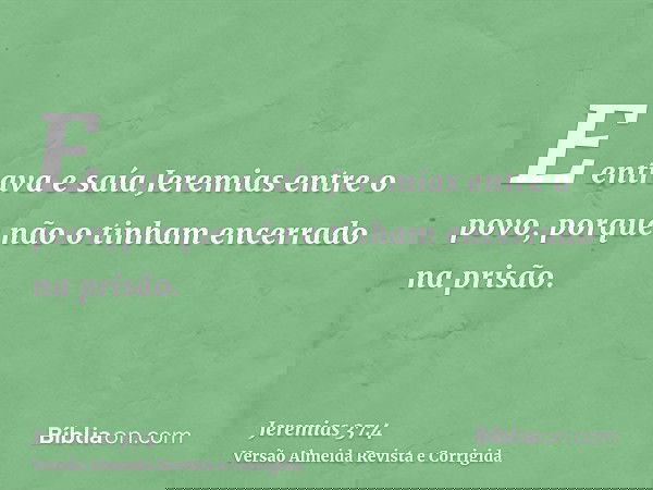 E entrava e saía Jeremias entre o povo, porque não o tinham encerrado na prisão.