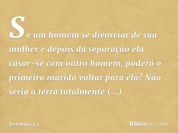 "Se um homem se divorciar
de sua mulher
e depois da separação
ela casar-se com outro homem,
poderá o primeiro marido
voltar para ela?
Não seria a terra
totalmen