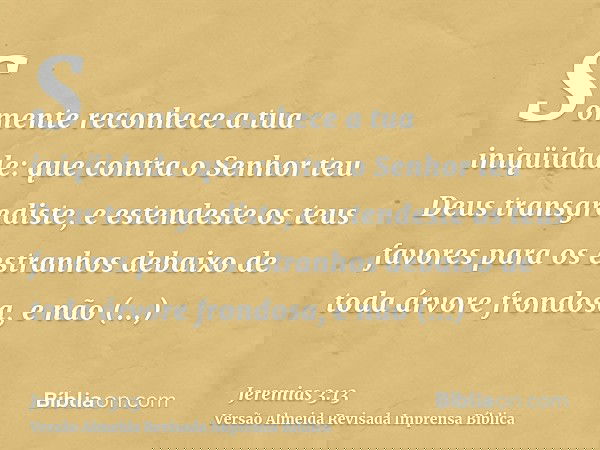 Somente reconhece a tua iniqüidade: que contra o Senhor teu Deus transgrediste, e estendeste os teus favores para os estranhos debaixo de toda árvore frondosa,