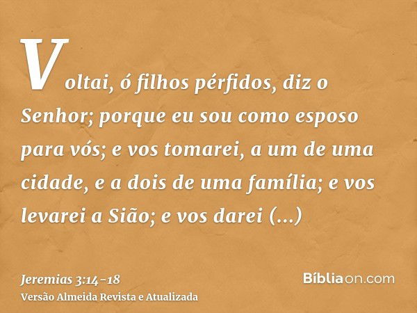 Voltai, ó filhos pérfidos, diz o Senhor; porque eu sou como esposo para vós; e vos tomarei, a um de uma cidade, e a dois de uma família; e vos levarei a Sião;e 