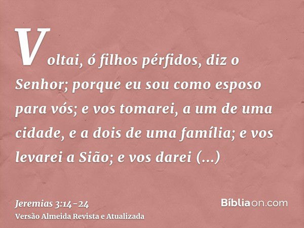 Voltai, ó filhos pérfidos, diz o Senhor; porque eu sou como esposo para vós; e vos tomarei, a um de uma cidade, e a dois de uma família; e vos levarei a Sião;e 