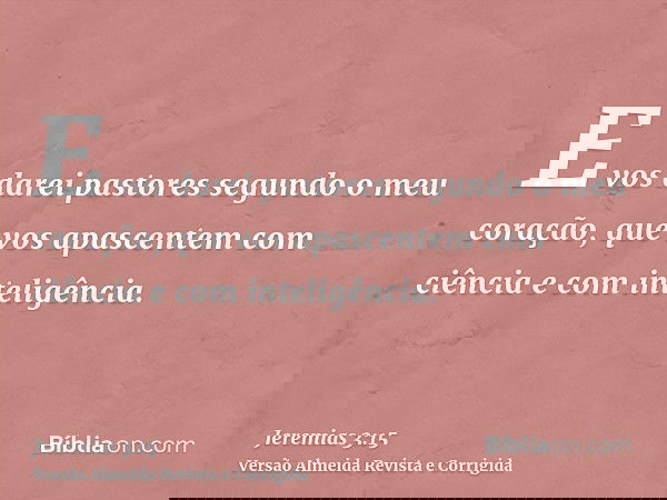 E vos darei pastores segundo o meu coração, que vos apascentem com ciência e com inteligência.
