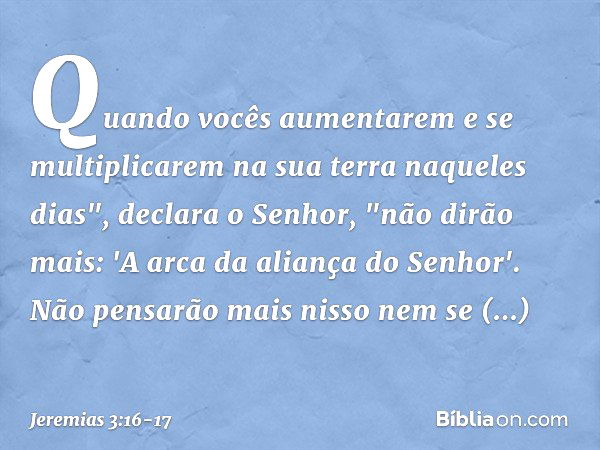 Quando vocês aumentarem e se multiplicarem na sua terra naqueles dias", declara o Senhor, "não dirão mais: 'A arca da aliança do Senhor'. Não pensarão mais niss