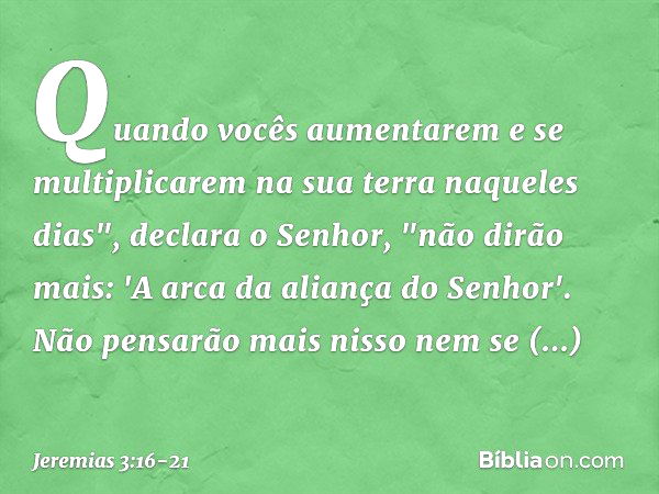 Quando vocês aumentarem e se multiplicarem na sua terra naqueles dias", declara o Senhor, "não dirão mais: 'A arca da aliança do Senhor'. Não pensarão mais niss