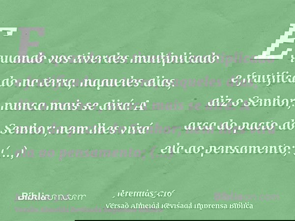 E quando vos tiverdes multiplicado e frutificado na terra, naqueles dias, diz o Senhor, nunca mais se dirá: A arca do pacto do Senhor; nem lhes virá ela ao pens
