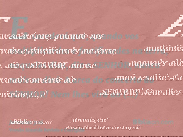 E sucederá que, quando vos multiplicardes e frutificardes na terra, naqueles dias, diz o SENHOR, nunca mais se dirá: A arca do concerto do SENHOR! Nem lhes virá