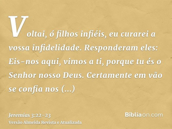 Voltai, ó filhos infiéis, eu curarei a vossa infidelidade. Responderam eles: Eis-nos aqui, vimos a ti, porque tu és o Senhor nosso Deus.Certamente em vão se con