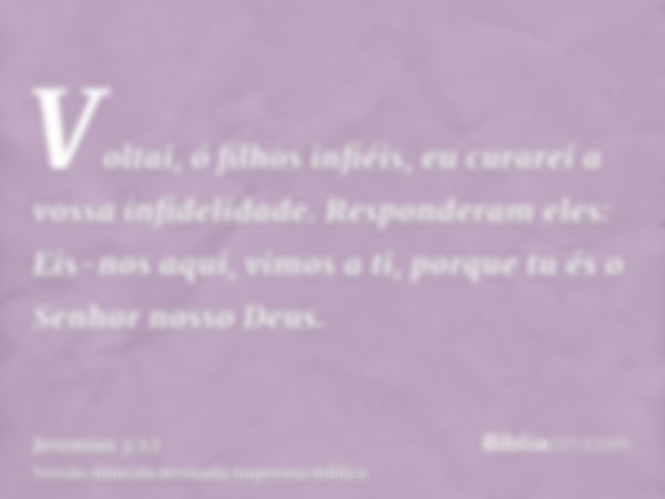 Voltai, ó filhos infiéis, eu curarei a vossa infidelidade. Responderam eles: Eis-nos aqui, vimos a ti, porque tu és o Senhor nosso Deus.