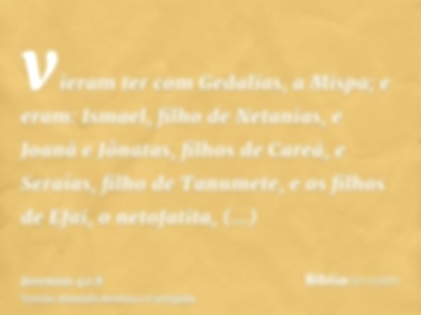 vieram ter com Gedalias, a Mispa; e eram: Ismael, filho de Netanias, e Joanã e Jônatas, filhos de Careá, e Seraías, filho de Tanumete, e os filhos de Efai, o ne