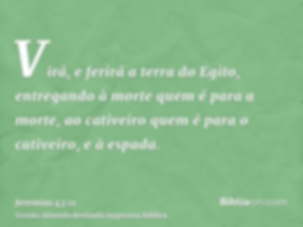 Virá, e ferirá a terra do Egito, entregando à morte quem é para a morte, ao cativeiro quem é para o cativeiro, e à espada.