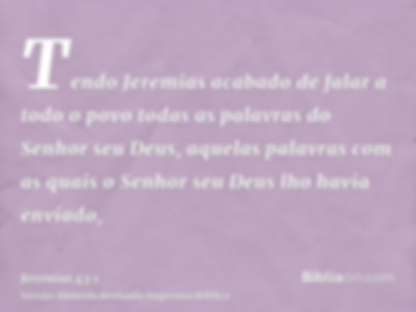 Tendo Jeremias acabado de falar a todo o povo todas as palavras do Senhor seu Deus, aquelas palavras com as quais o Senhor seu Deus lho havia enviado,