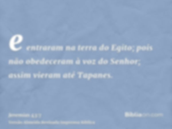 e entraram na terra do Egito; pois não obedeceram à voz do Senhor; assim vieram até Tapanes.