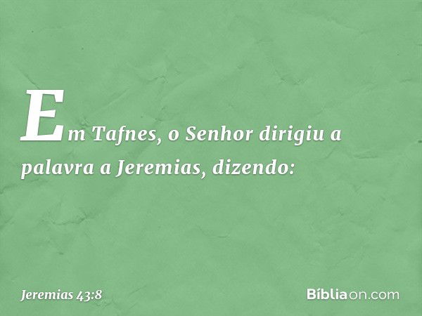 Em Tafnes, o Senhor dirigiu a palavra a Jeremias, dizendo: -- Jeremias 43:8