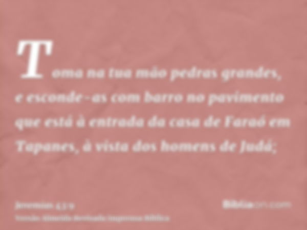 Toma na tua mão pedras grandes, e esconde-as com barro no pavimento que está à entrada da casa de Faraó em Tapanes, à vista dos homens de Judá;