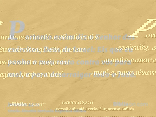 Portanto assim diz o Senhor dos exércitos, Deus de Israel: Eis que eu ponho o meu rosto contra vós para mal, e para desarraigar todo o Judá.