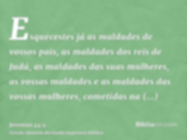 Esquecestes já as maldades de vossos pais, as maldades dos reis de Judá, as maldades das suas mulheres, as vossas maldades e as maldades das vossas mulheres, co