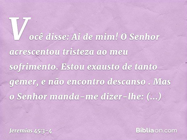 'Você disse: "Ai de mim! O Senhor acrescentou tristeza ao meu sofrimento. Estou exausto de tanto gemer, e não encontro descanso" '. "Mas o Senhor manda-me dizer