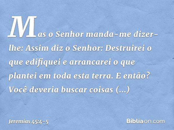 "Mas o Senhor manda-me dizer-lhe: 'Assim diz o Senhor: Destruirei o que edifiquei e arrancarei o que plantei em toda esta terra. E então? Você deveria buscar co