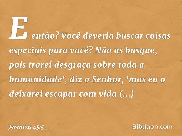 E então? Você deveria buscar coisas especiais para você? Não as busque, pois trarei desgraça sobre toda a humanidade', diz o Senhor, 'mas eu o deixarei escapar 