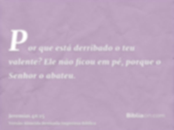 Por que está derribado o teu valente? Ele não ficou em pé, porque o Senhor o abateu.