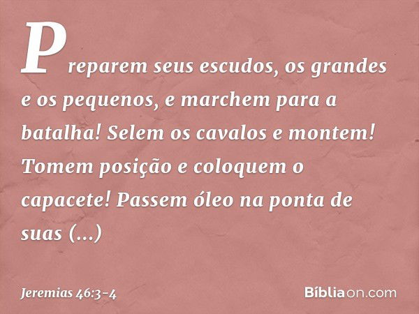 "Preparem seus escudos,
os grandes e os pequenos,
e marchem para a batalha! Selem os cavalos e montem!
Tomem posição e coloquem o capacete!
Passem óleo na ponta