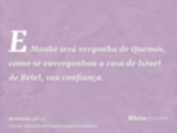 E Moabe terá vergonha de Quemós, como se envergonhou a casa de Israel de Betel, sua confiança.