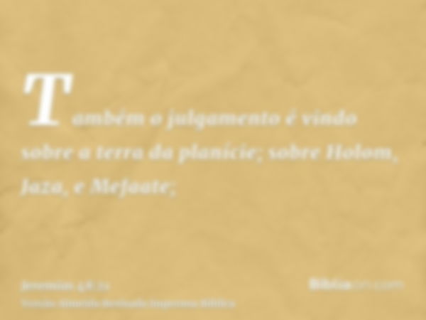 Também o julgamento é vindo sobre a terra da planície; sobre Holom, Jaza, e Mefaate;